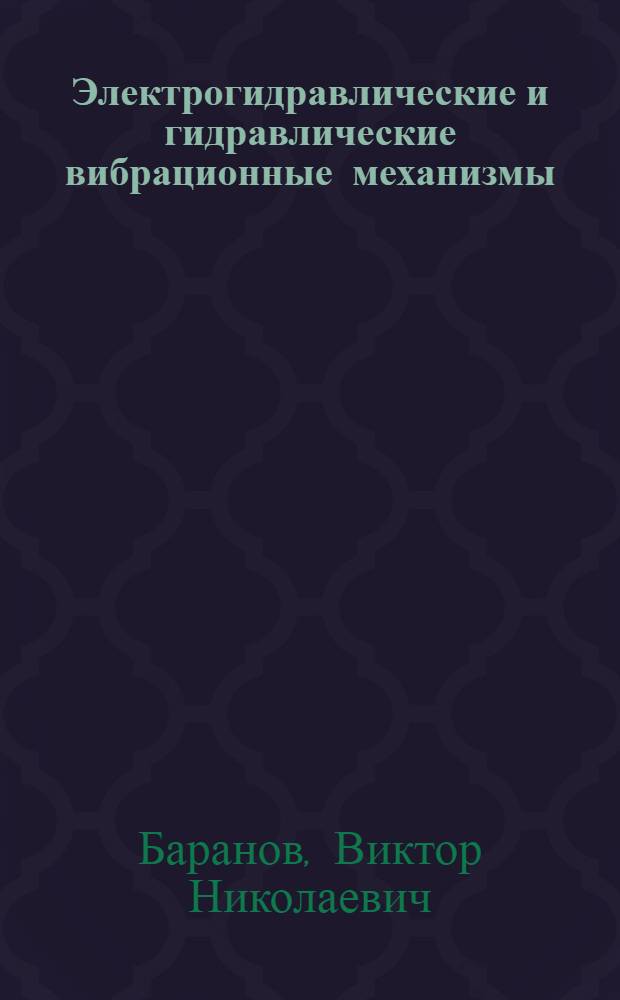 Электрогидравлические и гидравлические вибрационные механизмы : (Теория, расчет и конструкции)