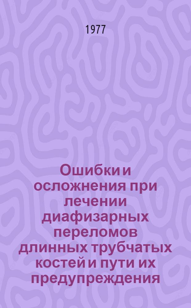 Ошибки и осложнения при лечении диафизарных переломов длинных трубчатых костей и пути их предупреждения : (Метод. рекомендации)