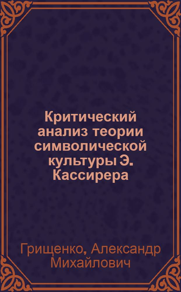Критический анализ теории символической культуры Э. Кассирера : Автореф. дис. на соиск. учен. степени канд. филос. наук : (09.00.03)