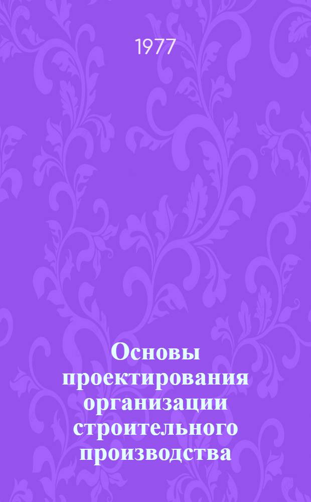 Основы проектирования организации строительного производства (в условиях АСУ)