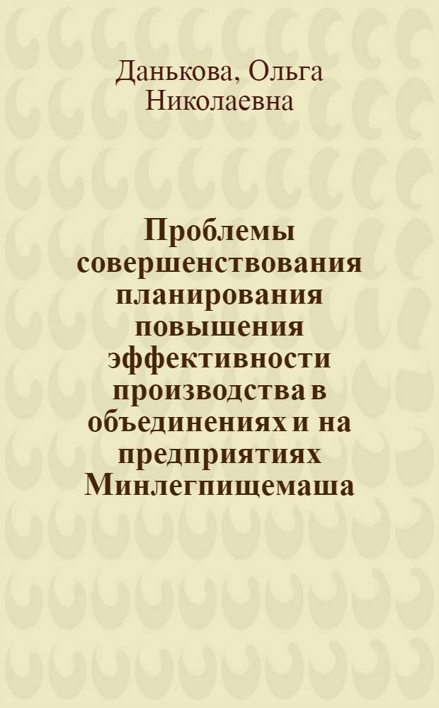 Проблемы совершенствования планирования повышения эффективности производства в объединениях и на предприятиях Минлегпищемаша