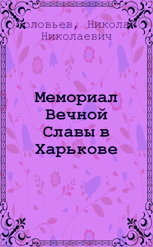 Мемориал Вечной Славы в Харькове = Kharkov the Memorial of Eternal Glory : Фотоочерк