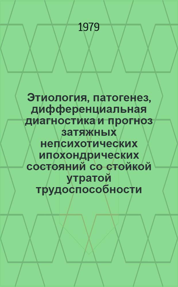 Этиология, патогенез, дифференциальная диагностика и прогноз затяжных непсихотических ипохондрических состояний со стойкой утратой трудоспособности : Автореф. дис. на соиск. учен. степ. д-ра мед. наук : (14.00.18)