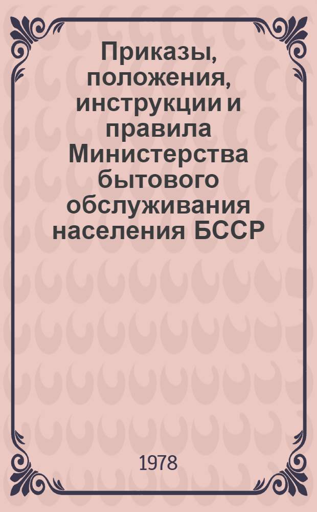 Приказы, положения, инструкции и правила Министерства бытового обслуживания населения БССР : [По состоянию на 01.04.78 В 2-х ч.]. Ч. 2