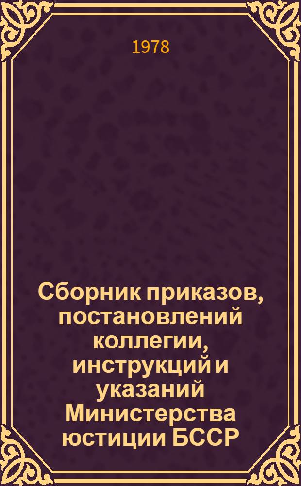 Сборник приказов, постановлений коллегии, инструкций и указаний Министерства юстиции БССР