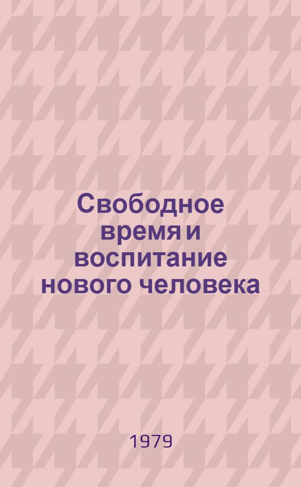 Свободное время и воспитание нового человека : Опыт, пробл. идеол. работы
