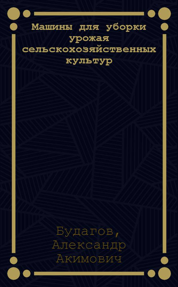 Машины для уборки урожая сельскохозяйственных культур : Учеб. пособие для студентов агр. спец. по курсу "С.-х. машины"