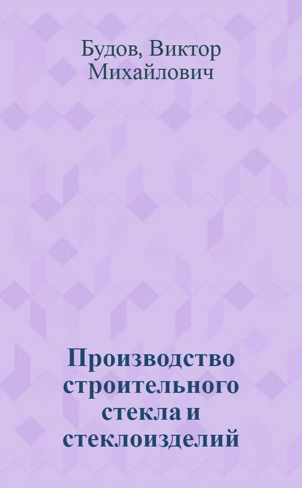 Производство строительного стекла и стеклоизделий : Учебник для сред. ПТУ