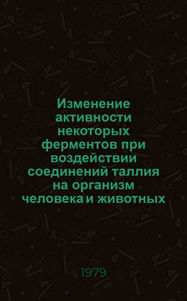 Изменение активности некоторых ферментов при воздействии соединений таллия на организм человека и животных : Автореф. дис. на соиск. учен. степ. канд. мед. наук : (14.00.07)