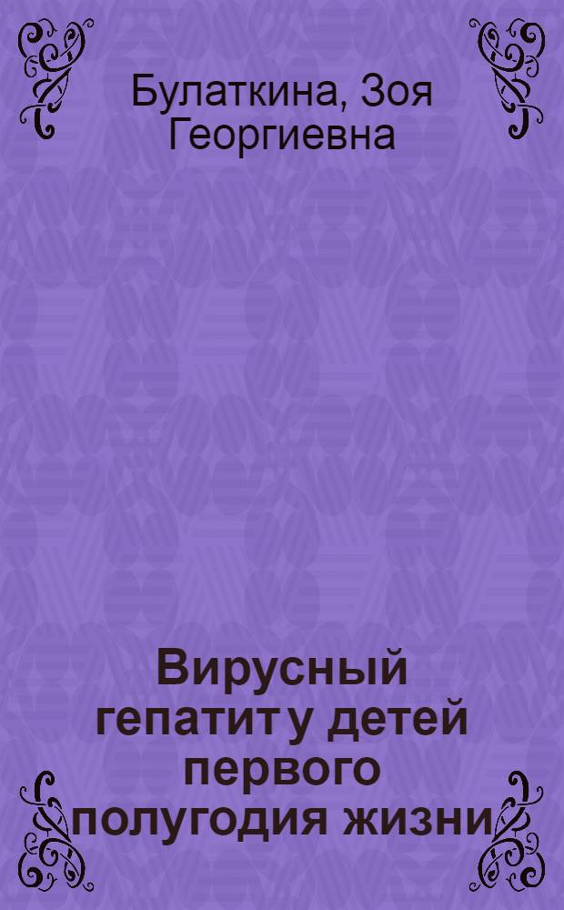 Вирусный гепатит у детей первого полугодия жизни : (Эпидемиология, клиника, диагностика, лечение) : Автореф. дис. на соиск. учен. степ. д-ра мед. наук : (14.00.10)