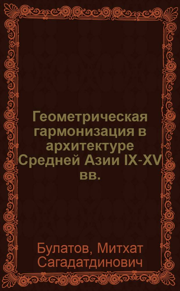 Геометрическая гармонизация в архитектуре Средней Азии IX-XV вв. : (Ист.- теорет. исслед.)