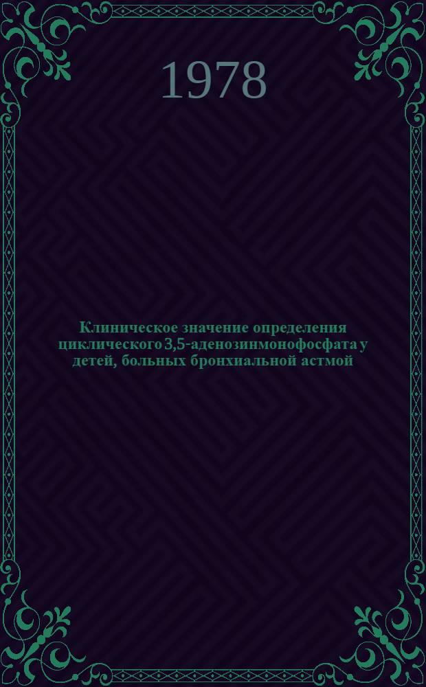 Клиническое значение определения циклического 3,5-аденозинмонофосфата у детей, больных бронхиальной астмой : Автореф. дис. на соиск. учен. степ. канд. мед. наук : (14.00.09)