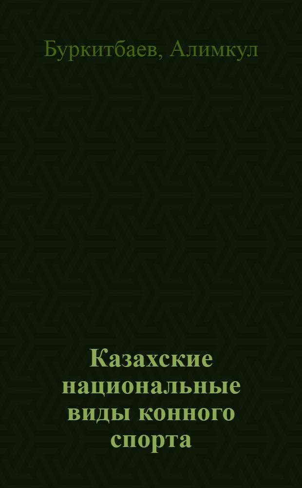 Казахские национальные виды конного спорта : (Программа для секций коллективов физкультуры спорт. школ : Правила орг. спорт. соревнований и спорт. классиф.)
