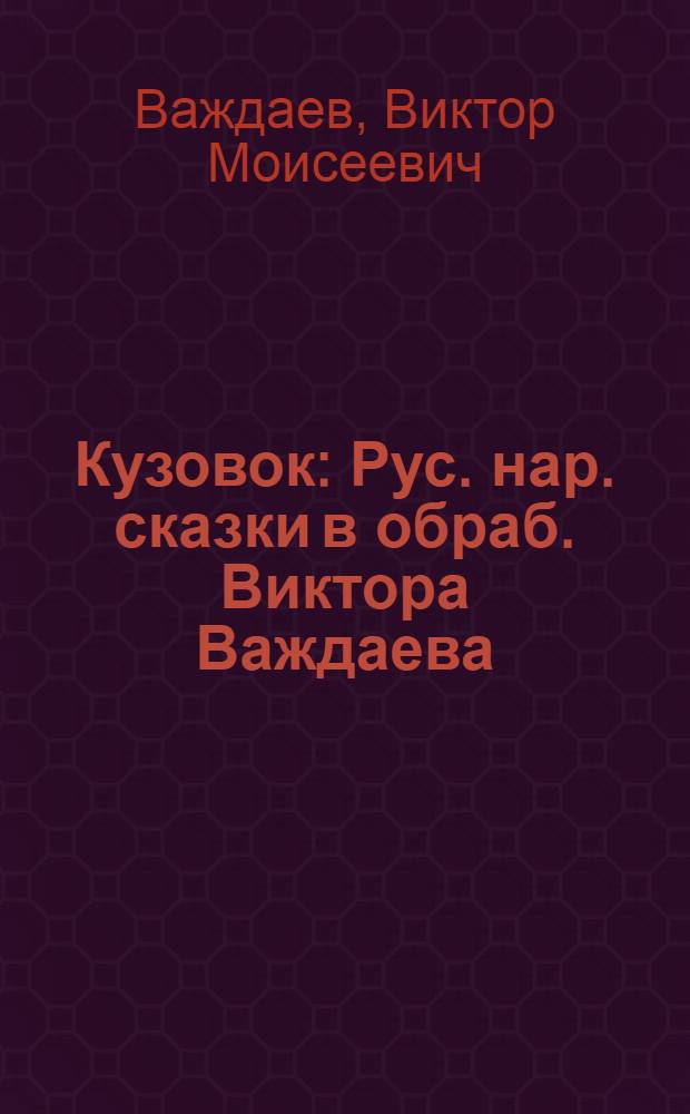 Кузовок : Рус. нар. сказки в обраб. Виктора Важдаева : Для дошк. возраста