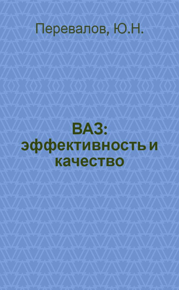 ВАЗ: эффективность и качество : Из опыта работы Волж. автомоб. з-да им. 50-летия СССР