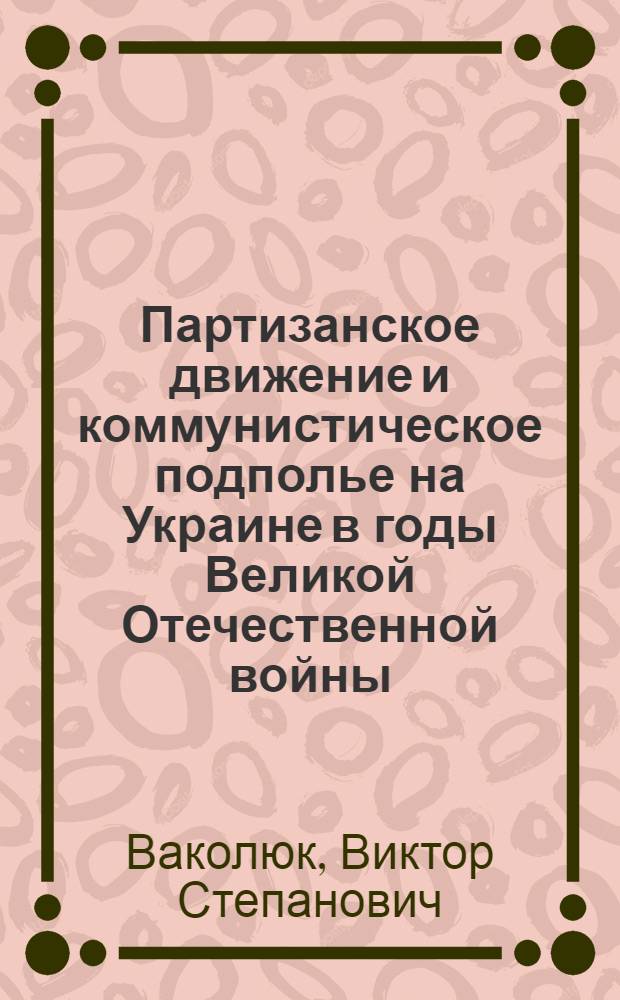 Партизанское движение и коммунистическое подполье на Украине в годы Великой Отечественной войны