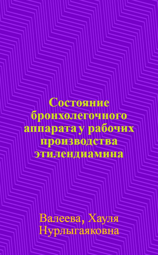 Состояние бронхолегочного аппарата у рабочих производства этилендиамина : Автореф. дис. на соиск. учен. степ. канд. мед. наук : (14.00.07)