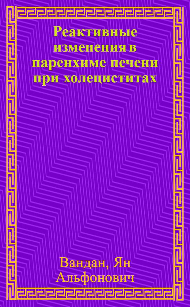 Реактивные изменения в паренхиме печени при холециститах : Автореф. дис. на соиск. учен. степени канд. мед. наук : (14.00.15)