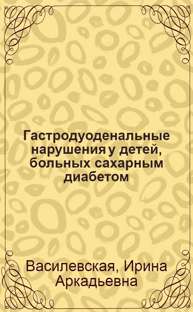 Гастродуоденальные нарушения у детей, больных сахарным диабетом : Автореф. дис. на соиск. учен. степ. канд. мед. наук : (14.00.09)