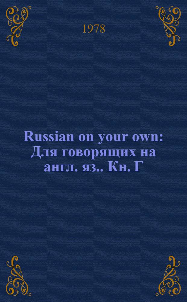 Russian on your own : [Для говорящих на англ. яз.]. [Кн.] Г : Мы учимся говорить по-русски