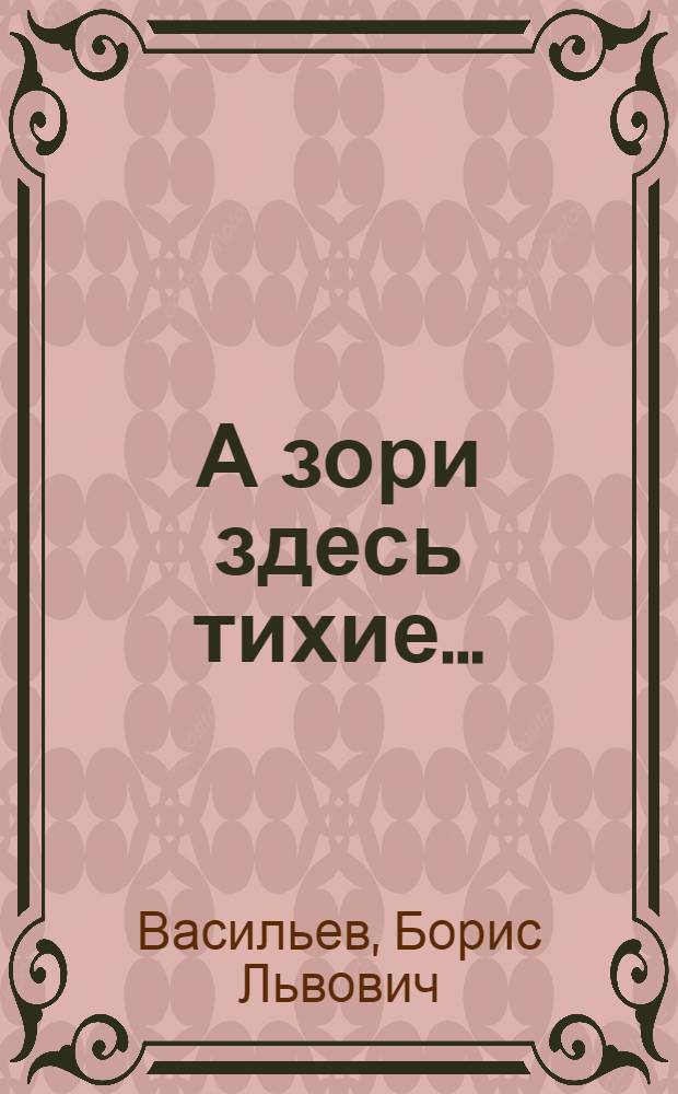 А зори здесь тихие... : Повесть : Для ст. шк. возраста