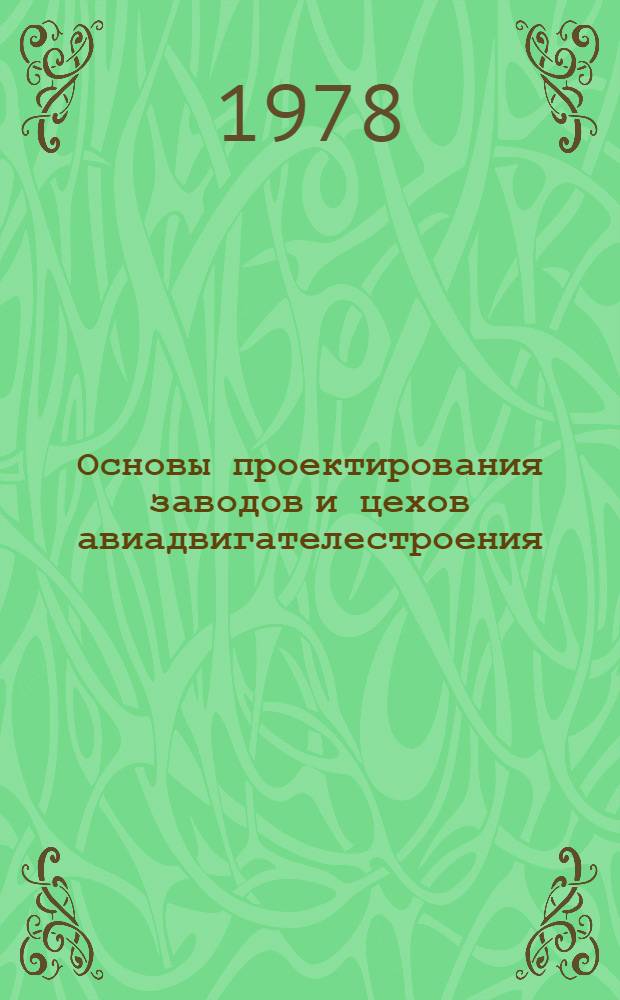 Основы проектирования заводов и цехов авиадвигателестроения : [Учеб. пособие В 2-х ч.]. Ч. 1 : Общие сведения и основные понятия по проектированию промышленных предприятий