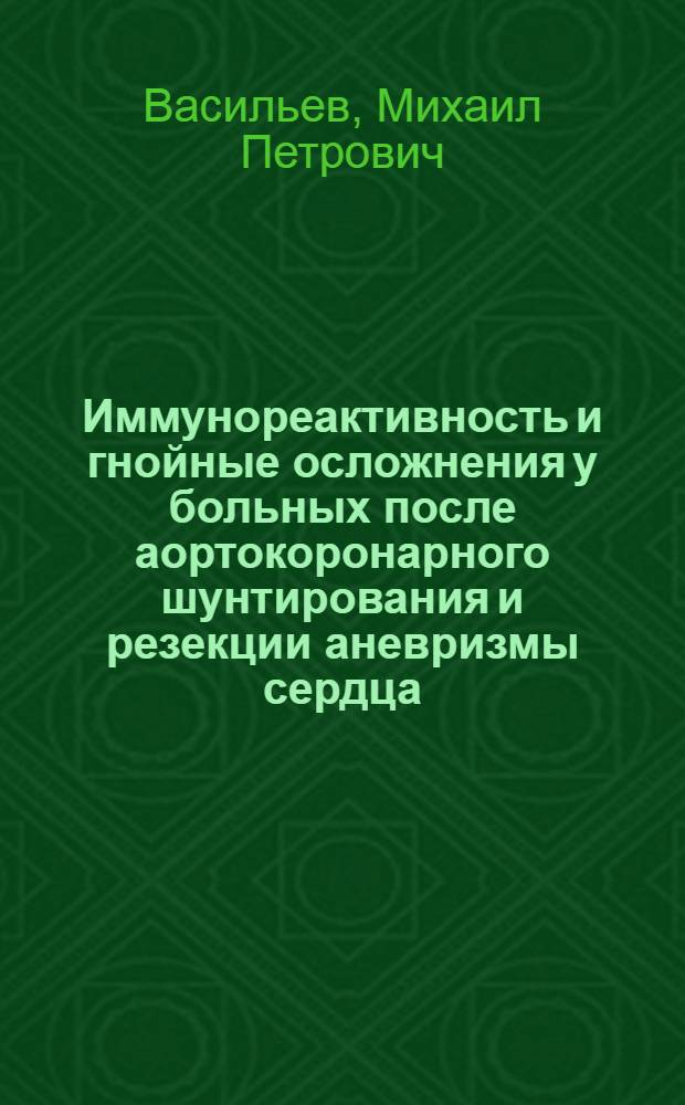 Иммунореактивность и гнойные осложнения у больных после аортокоронарного шунтирования и резекции аневризмы сердца : Автореф. дис. на соиск. учен. степ. канд. мед. наук : (14.00.27)
