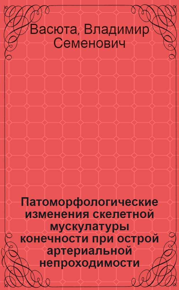 Патоморфологические изменения скелетной мускулатуры конечности при острой артериальной непроходимости : Автореф. дис. на соиск. учен. степ. канд. мед. наук : (14.00.15; 14.00.27)