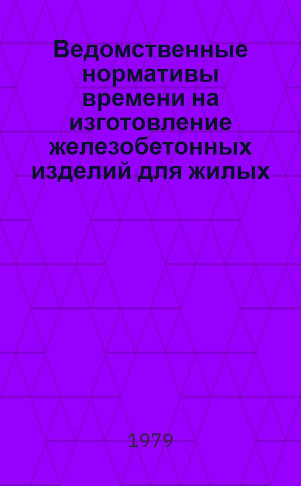 Ведомственные нормативы времени на изготовление железобетонных изделий для жилых, гражданских и промышленных зданий (колонны, фундаментные блоки стен подвалов, фундаментные панели, односкатные и двускатные балки, плиты перекрытий, лотки, стеновые панели)