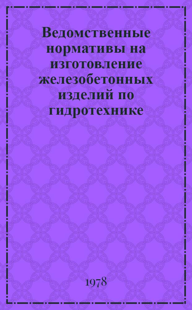 Ведомственные нормативы на изготовление железобетонных изделий по гидротехнике (свай-оболочек, прямоугольных свай, тетраподов, массивов, плит крепления откосов и плит мощения)