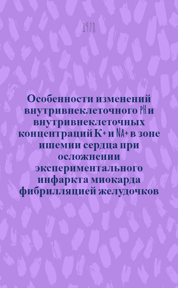 Особенности изменений внутривнеклеточного pH и внутривнеклеточных концентраций К+ и Na+ в зоне ишемии сердца при осложнении экспериментального инфаркта миокарда фибрилляцией желудочков : Автореф. дис. на соиск. учен. степ. канд. мед. наук : (14.00.06)