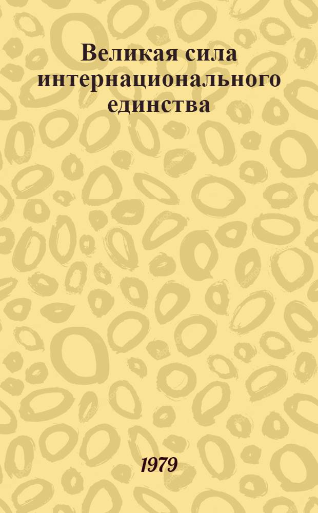 Великая сила интернационального единства : Деятельность КПСС по дальнейшему укреплению интернац. единства и развитию сотрудничества народов СССР