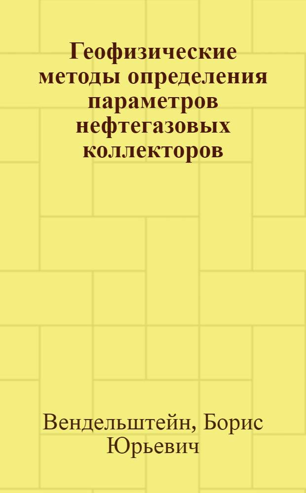 Геофизические методы определения параметров нефтегазовых коллекторов : (при подсчете запасов и проектировании разработки месторождений)