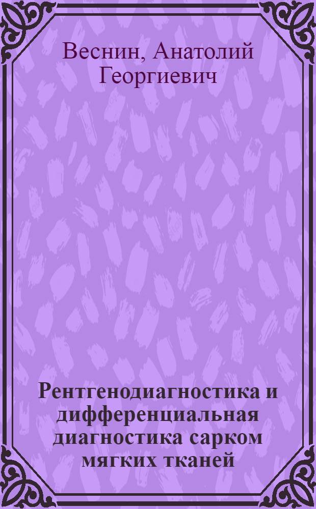 Рентгенодиагностика и дифференциальная диагностика сарком мягких тканей : Автореф. дис. на соиск. учен. степ. д-ра мед. наук : (14.00.14)