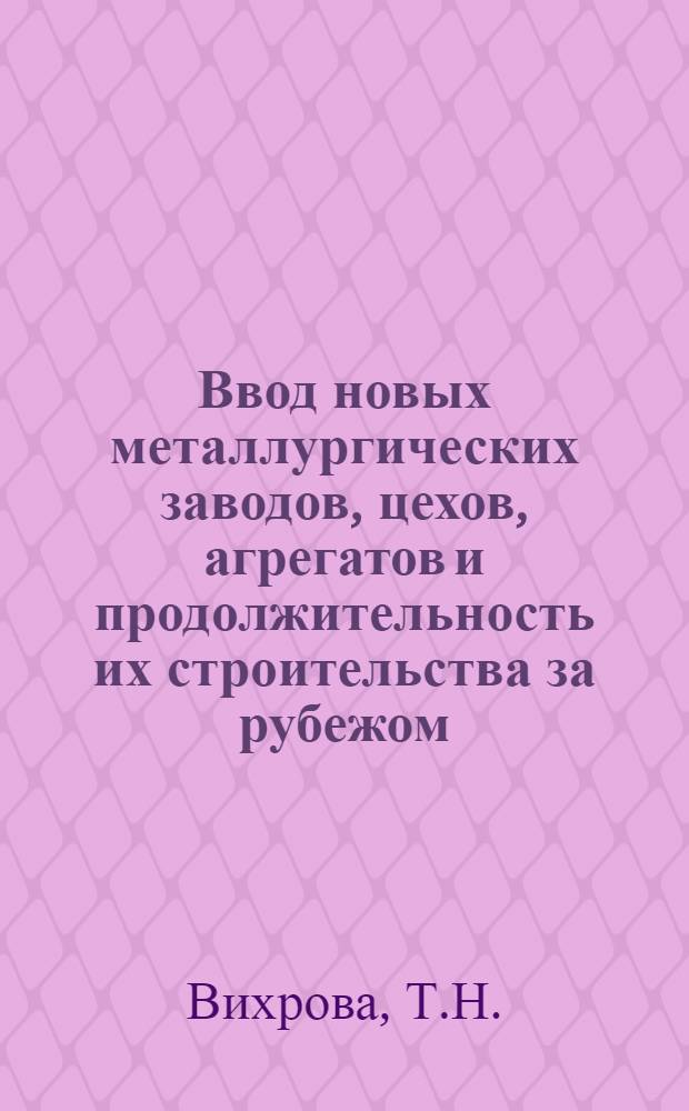 Ввод новых металлургических заводов, цехов, агрегатов и продолжительность их строительства за рубежом