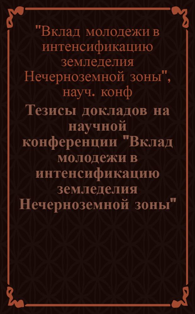 Тезисы докладов на научной конференции "Вклад молодежи в интенсификацию земледелия Нечерноземной зоны" (Белогорка, 27-30 июня 1978 г.)