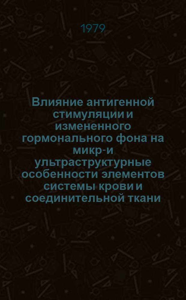 Влияние антигенной стимуляции и измененного гормонального фона на микро- и ультраструктурные особенности элементов системы крови и соединительной ткани : Сб. науч. тр