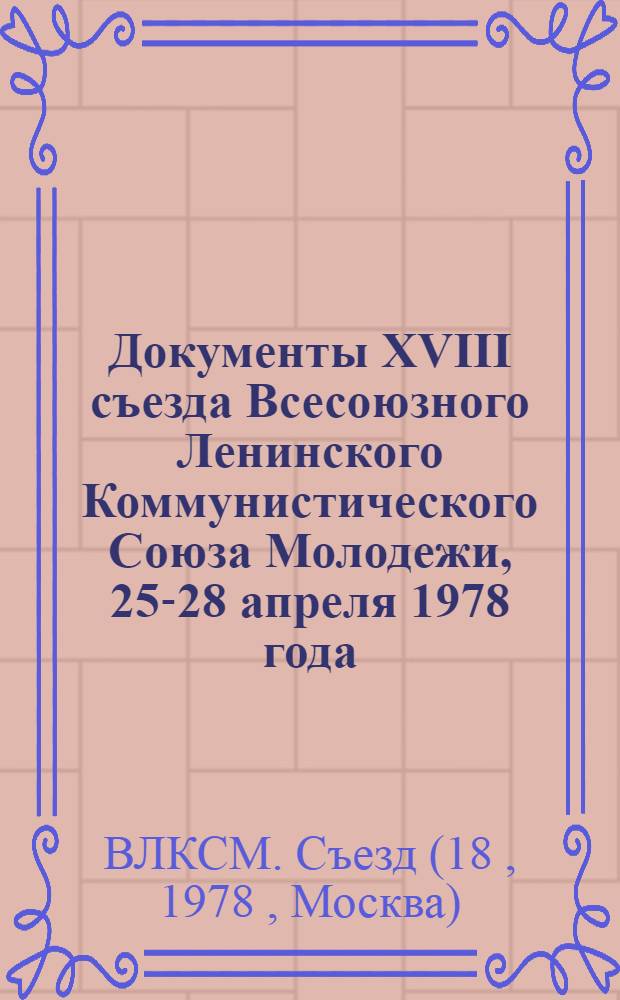 Документы XVIII съезда Всесоюзного Ленинского Коммунистического Союза Молодежи, 25-28 апреля 1978 года