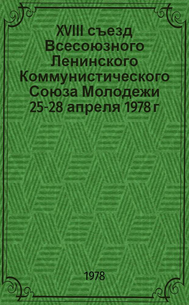 XVIII съезд Всесоюзного Ленинского Коммунистического Союза Молодежи 25-28 апреля 1978 г : Стенографический отчет. [Т.] 2