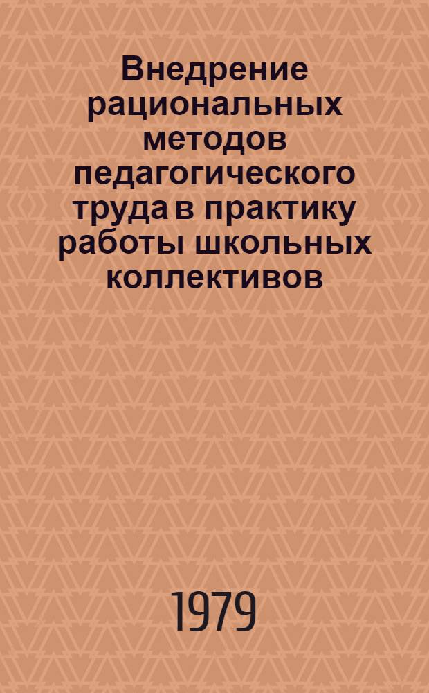 Внедрение рациональных методов педагогического труда в практику работы школьных коллективов : Материалы семинара, провед. в нояб. 1978 г. в г. Москве