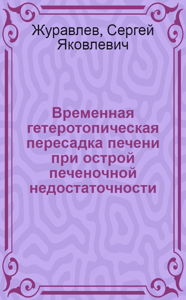 Временная гетеротопическая пересадка печени при острой печеночной недостаточности : (Эксперим. исслед.) : Автореф. дис. на соиск. учен. степ. канд. мед. наук : (14.00.27)