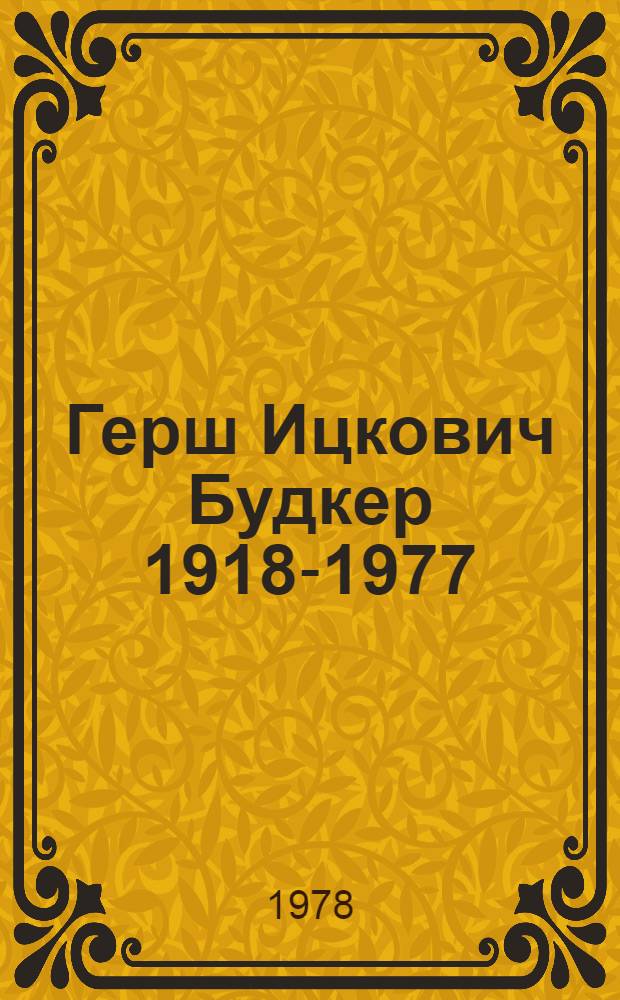 Герш Ицкович Будкер [1918-1977 : Библиогр. указ. : К шестидесятилетию со дня рождения