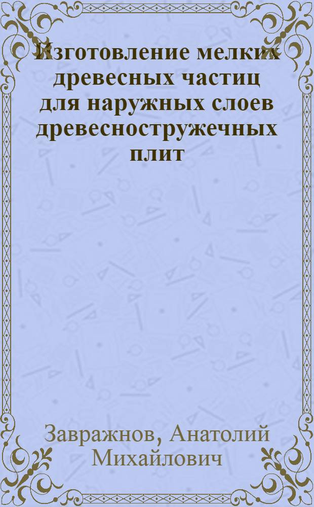 Изготовление мелких древесных частиц для наружных слоев древесностружечных плит : (Обзор)