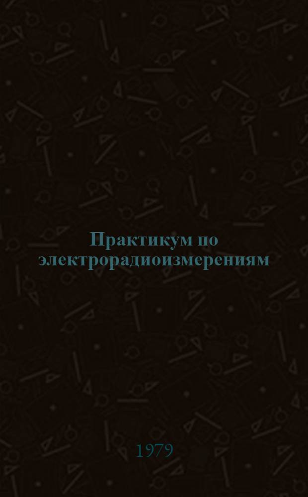 Практикум по электрорадиоизмерениям : Учеб. пособие для радиотехн. техникумов