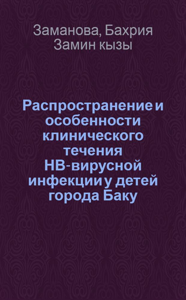 Распространение и особенности клинического течения НВ-вирусной инфекции у детей города Баку : Автореф. дис. на соиск. учен. степ. канд. мед. наук : (14.00.09)