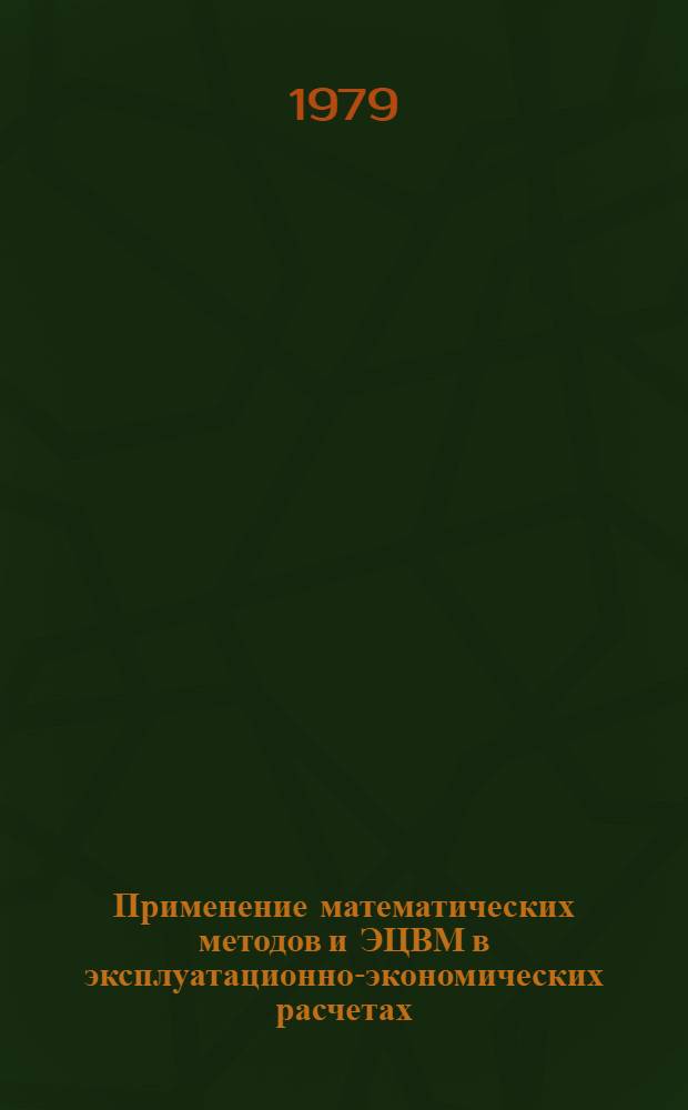 Применение математических методов и ЭЦВМ в эксплуатационно-экономических расчетах : Учеб. пособие для студентов эксплуатац. спец. оч. и заоч. обучения. Ч. 1 : Задачи и расчеты