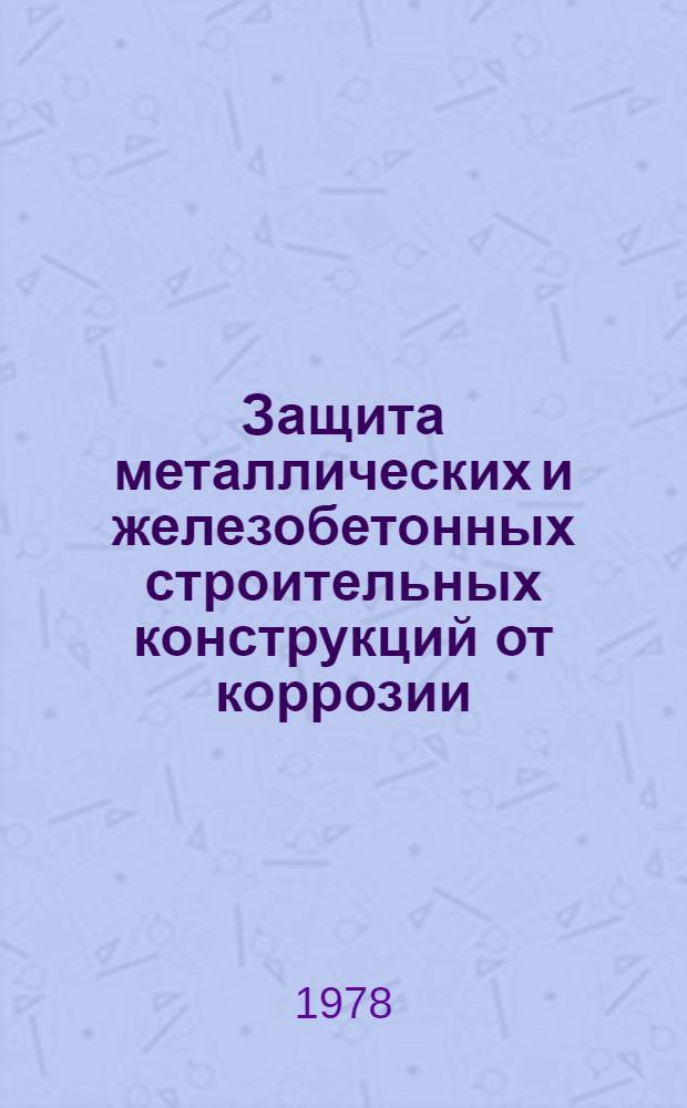 Защита металлических и железобетонных строительных конструкций от коррозии : Всесоюз. науч.-техн. конф., 4-6 сент. 1978 г., Донецк Тез. докл. Ч. 4 : Защита железобетонных конструкций от коррозии