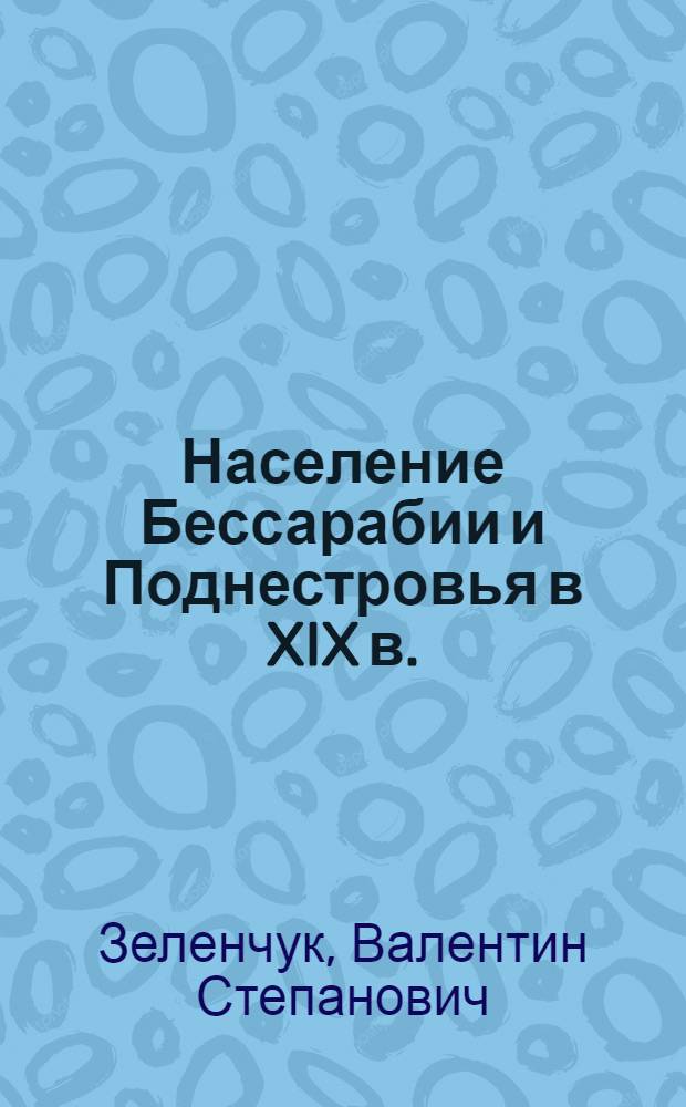 Население Бессарабии и Поднестровья в XIX в. : (Этн. и социал.-демогр. процессы)