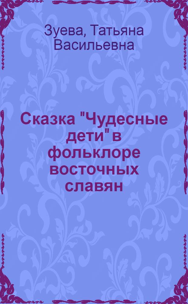 Сказка "Чудесные дети" в фольклоре восточных славян : (Происхождение и ист. развитие) : Автореф. дис. на соиск. учен. степ. канд. филол. наук : (10.01.09)