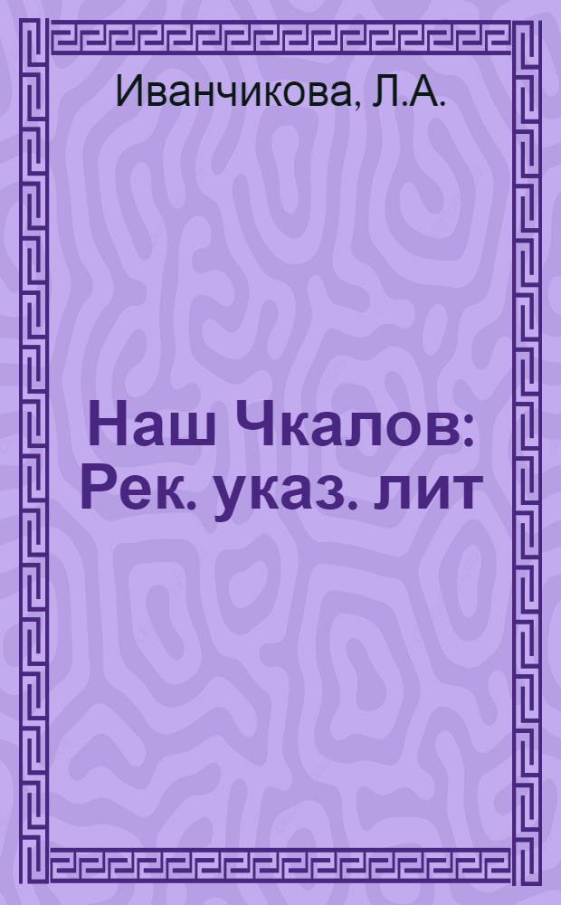 Наш Чкалов : Рек. указ. лит
